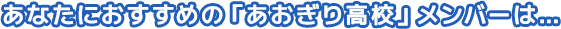 あなたにおすすめの「あおぎり高校」メンバーは...